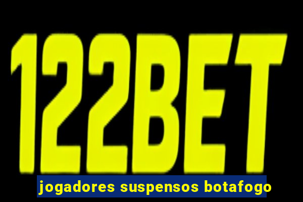 jogadores suspensos botafogo